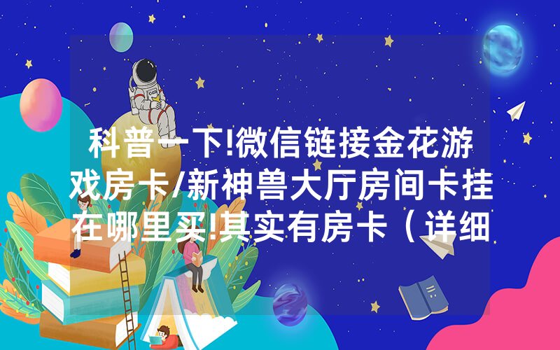 科普一下!微信链接金花游戏房卡/新神兽大厅房间卡挂在哪里买!其实有房卡（详细教程）
