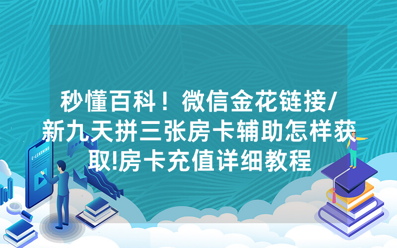 秒懂百科！微信金花链接/新九天拼三张房卡辅助怎样获取!房卡充值详细教程