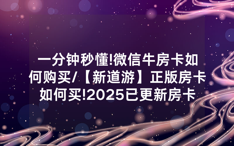 一分钟秒懂!微信牛房卡如何购买/【新道游】正版房卡如何买!2025已更新房卡-知乎