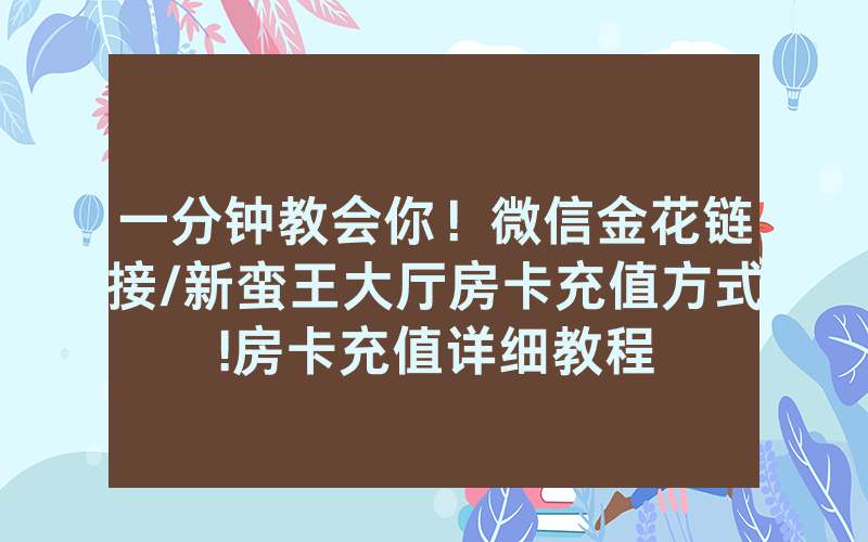 一分钟教会你！微信金花链接/新蛮王大厅房卡充值方式!房卡充值详细教程