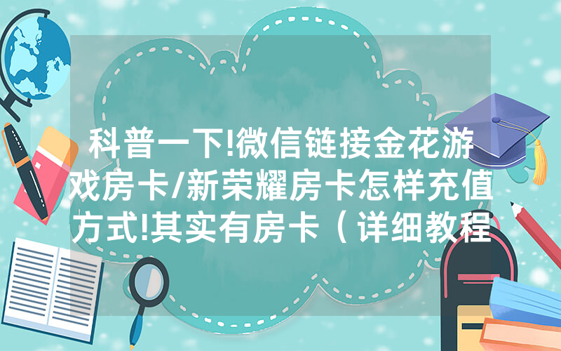 科普一下!微信链接金花游戏房卡/新荣耀房卡怎样充值方式!其实有房卡（详细教程）