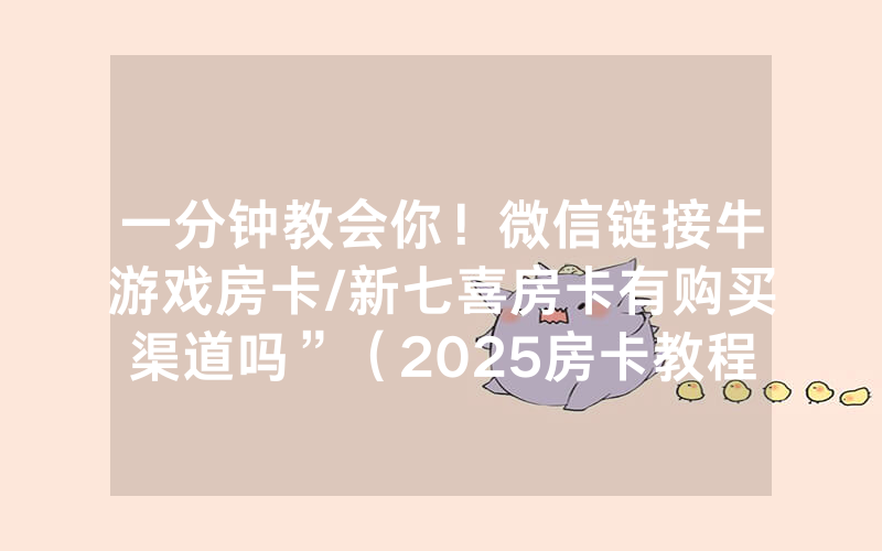 一分钟教会你！微信链接牛游戏房卡/新七喜房卡有购买渠道吗”（2025房卡教程)-知乎