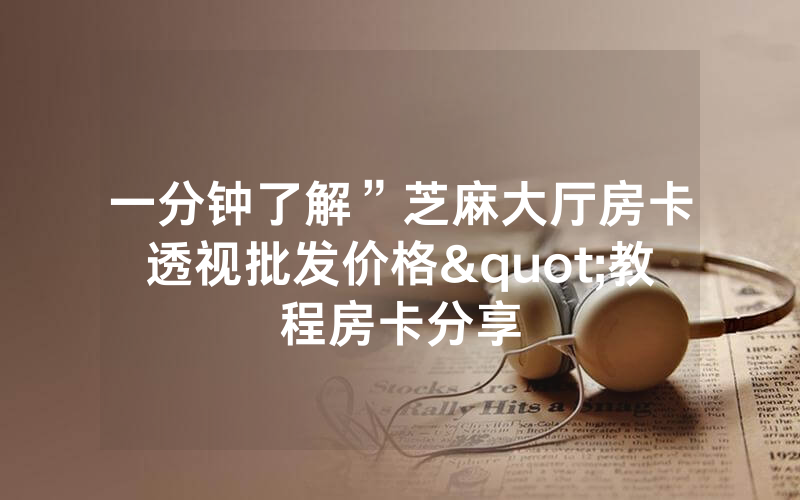 一分钟了解”芝麻大厅房卡透视批发价格"教程房卡分享