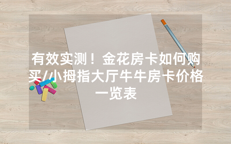 有效实测！金花房卡如何购买/小拇指大厅牛牛房卡价格一览表