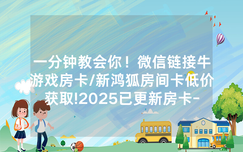 一分钟教会你！微信链接牛游戏房卡/新鸿狐房间卡低价获取!2025已更新房卡-知乎