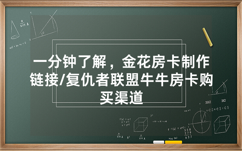 一分钟了解，金花房卡制作链接/复仇者联盟牛牛房卡购买渠道