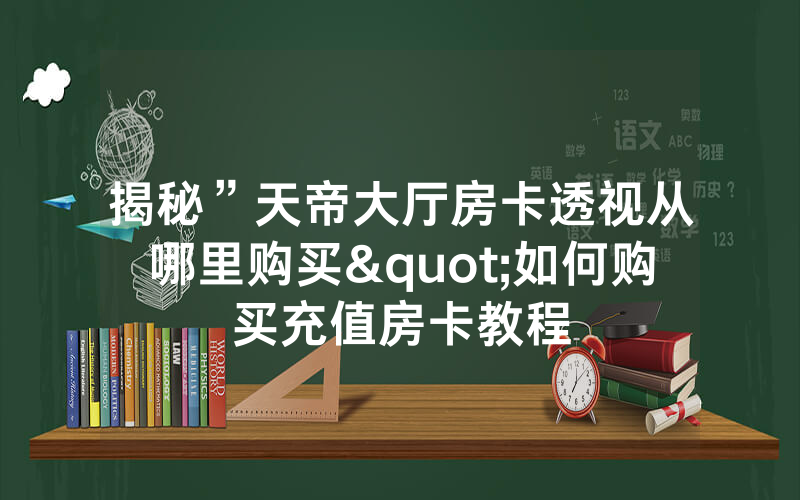 揭秘”天帝大厅房卡透视从哪里购买"如何购买充值房卡教程