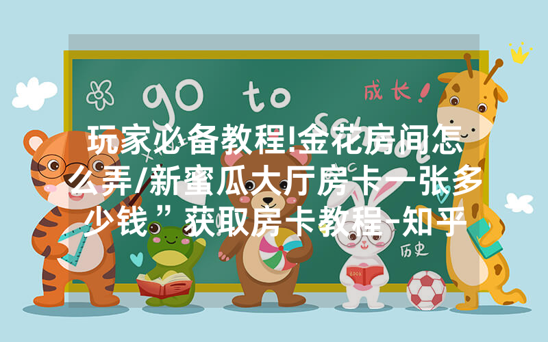 玩家必备教程!金花房间怎么弄/新蜜瓜大厅房卡一张多少钱”获取房卡教程-知乎