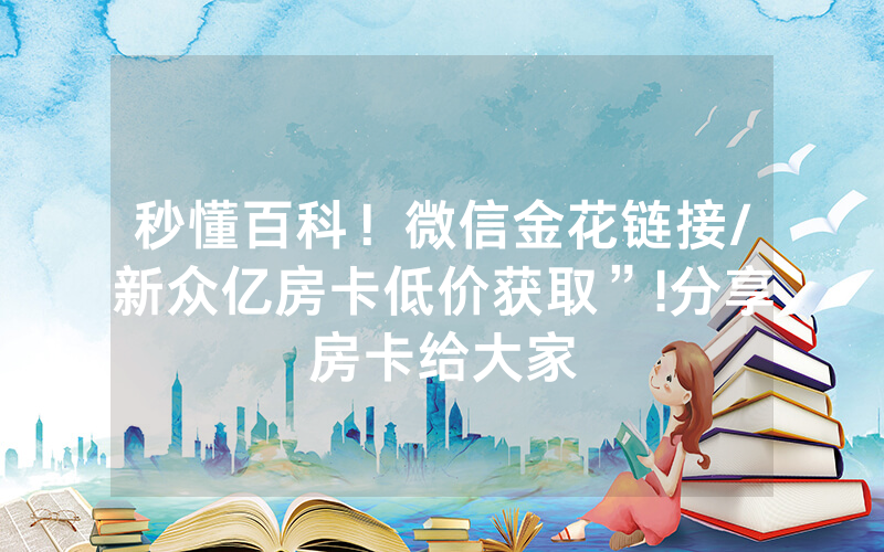 秒懂百科！微信金花链接/新众亿房卡低价获取”!分享房卡给大家