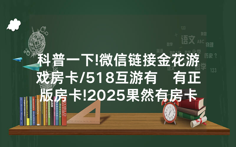 科普一下!微信链接金花游戏房卡/518互游有沒有正版房卡!2025果然有房卡教程