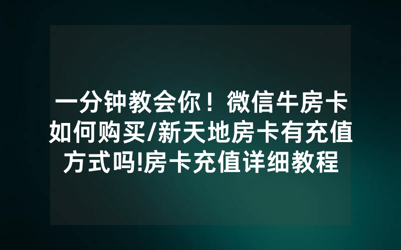 一分钟教会你！微信牛房卡如何购买/新天地房卡有充值方式吗!房卡充值详细教程