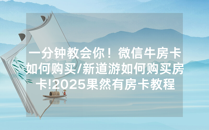 一分钟教会你！微信牛房卡如何购买/新道游如何购买房卡!2025果然有房卡教程
