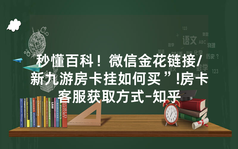 秒懂百科！微信金花链接/新九游房卡挂如何买”!房卡客服获取方式-知乎