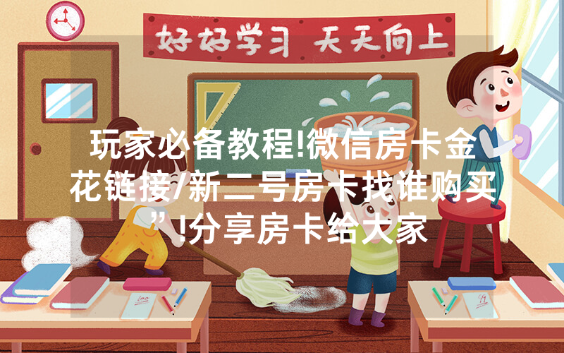 玩家必备教程!微信房卡金花链接/新二号房卡找谁购买”!分享房卡给大家