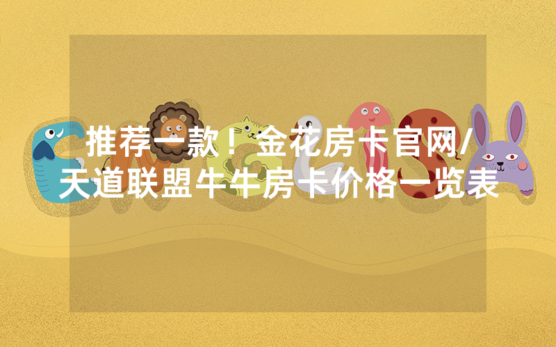 推荐一款！金花房卡官网/天道联盟牛牛房卡价格一览表