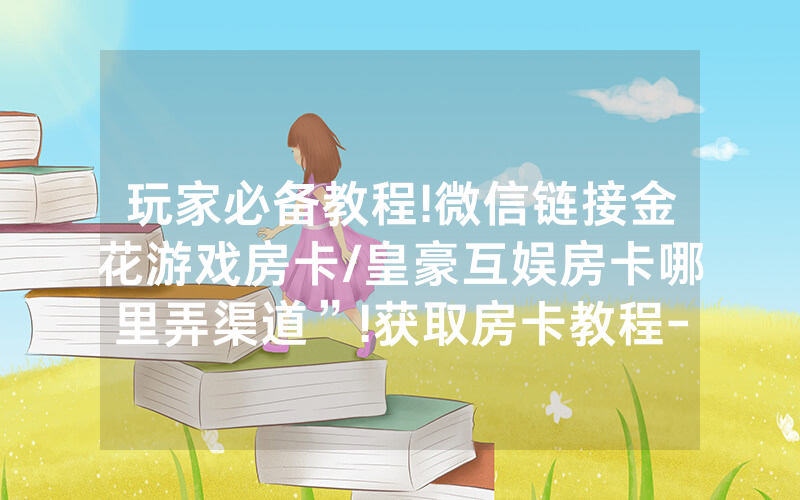 玩家必备教程!微信链接金花游戏房卡/皇豪互娱房卡哪里弄渠道”!获取房卡教程-知乎