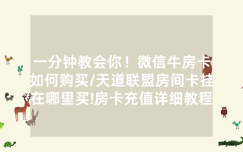 一分钟教会你！微信牛房卡如何购买/天道联盟房间卡挂在哪里买!房卡充值详细教程