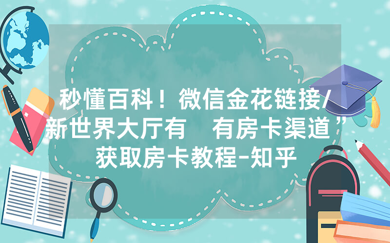 秒懂百科！微信金花链接/新世界大厅有沒有房卡渠道”获取房卡教程-知乎