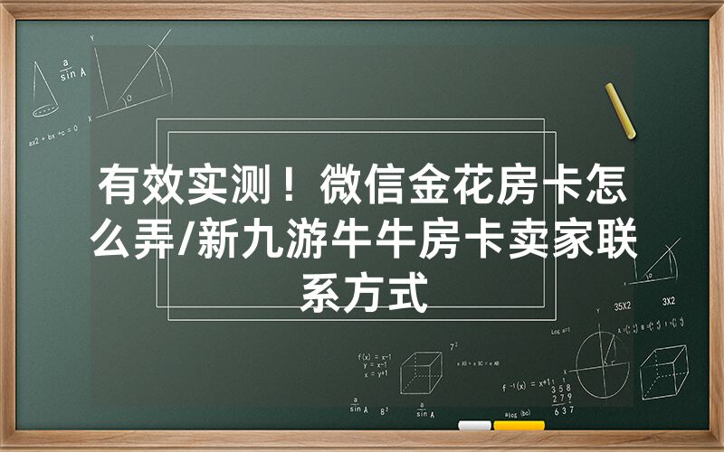有效实测！微信金花房卡怎么弄/新九游牛牛房卡卖家联系方式