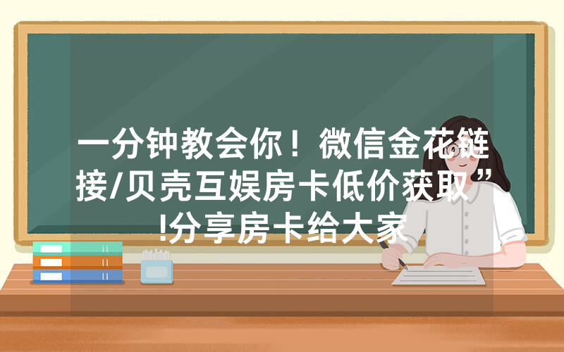 一分钟教会你！微信金花链接/贝壳互娱房卡低价获取”!分享房卡给大家
