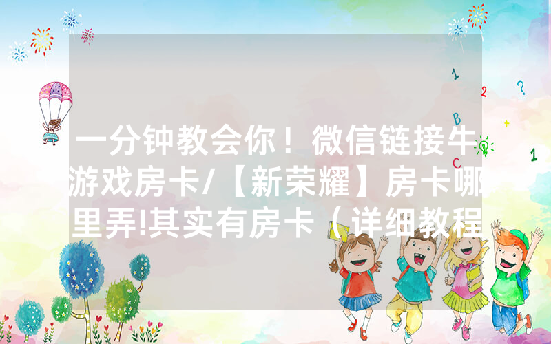 一分钟教会你！微信链接牛游戏房卡/【新荣耀】房卡哪里弄!其实有房卡（详细教程）