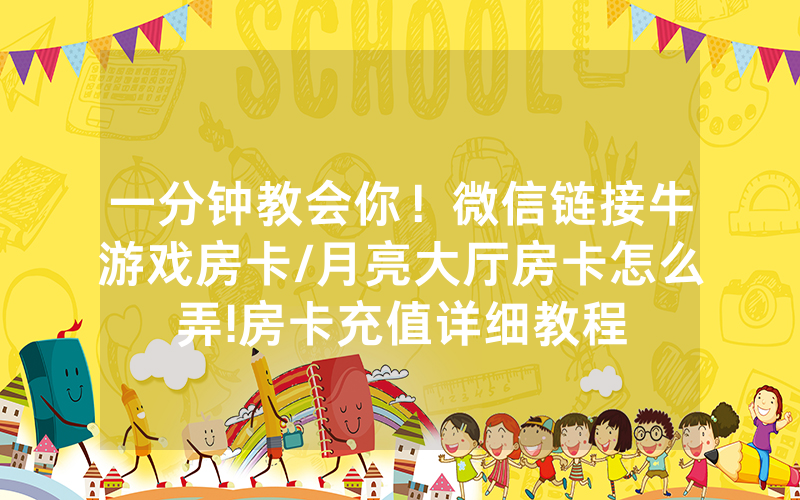 一分钟教会你！微信链接牛游戏房卡/月亮大厅房卡怎么弄!房卡充值详细教程