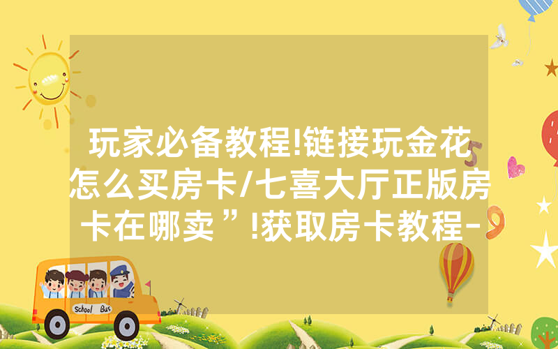 玩家必备教程!链接玩金花怎么买房卡/七喜大厅正版房卡在哪卖”!获取房卡教程-知乎