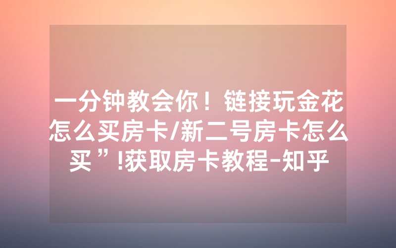 一分钟教会你！链接玩金花怎么买房卡/新二号房卡怎么买”!获取房卡教程-知乎