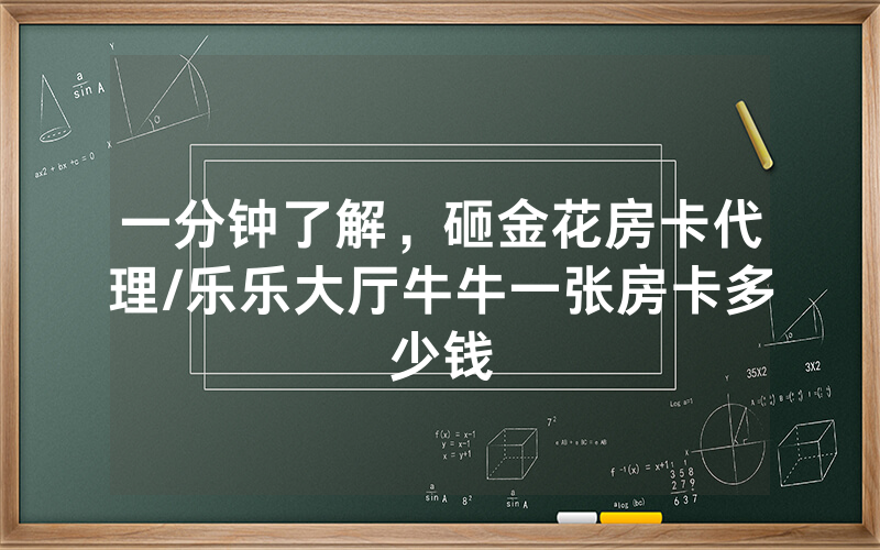 一分钟了解，砸金花房卡代理/乐乐大厅牛牛一张房卡多少钱