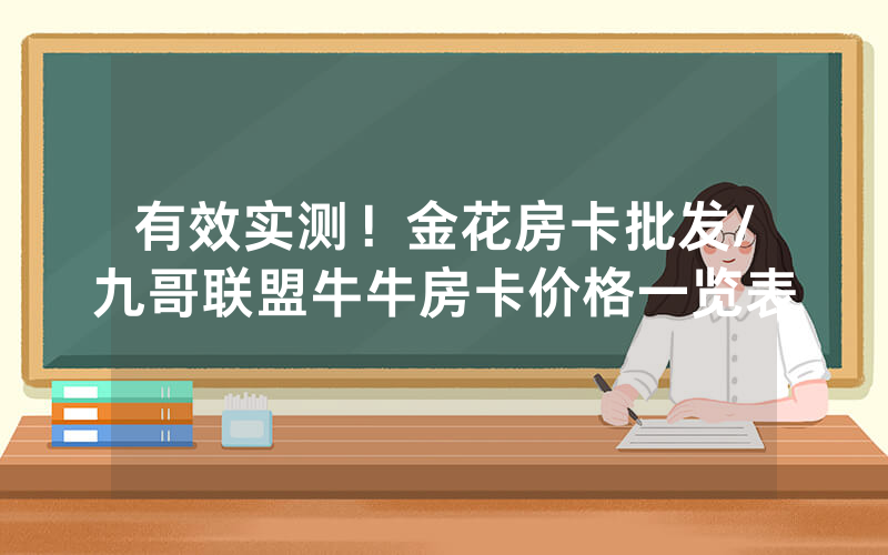 有效实测！金花房卡批发/九哥联盟牛牛房卡价格一览表
