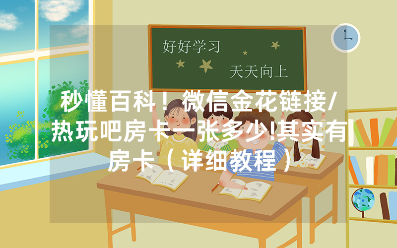 秒懂百科！微信金花链接/热玩吧房卡一张多少!其实有房卡（详细教程）