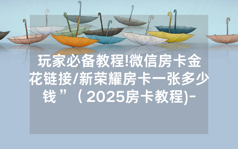玩家必备教程!微信房卡金花链接/新荣耀房卡一张多少钱”（2025房卡教程)-知乎