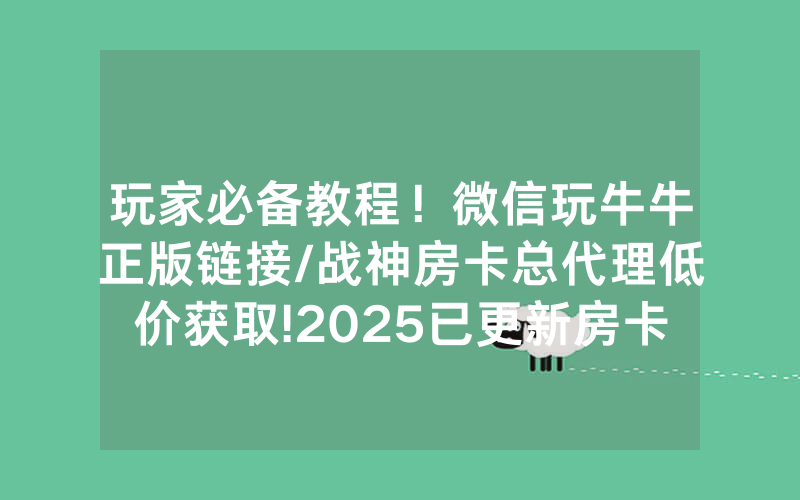 玩家必备教程！微信玩牛牛正版链接/战神房卡总代理低价获取!2025已更新房卡-知乎