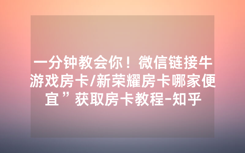 一分钟教会你！微信链接牛游戏房卡/新荣耀房卡哪家便宜”获取房卡教程-知乎