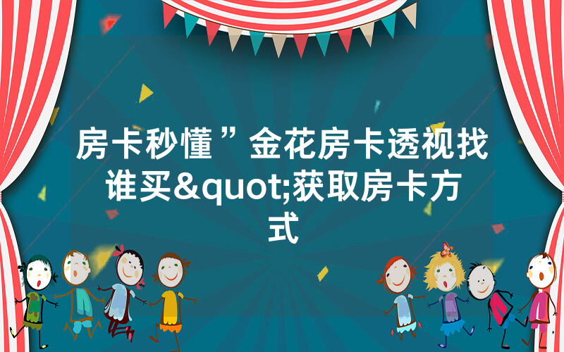 房卡秒懂”金花房卡透视找谁买"获取房卡方式