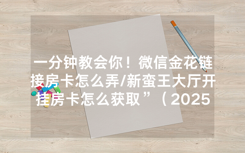 一分钟教会你！微信金花链接房卡怎么弄/新蛮王大厅开挂房卡怎么获取”（2025房卡教程)-知乎
