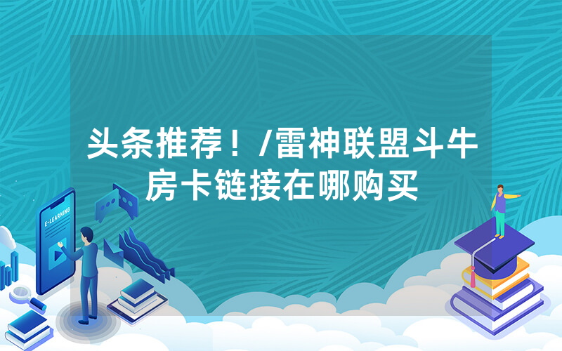 头条推荐！/雷神联盟斗牛房卡链接在哪购买