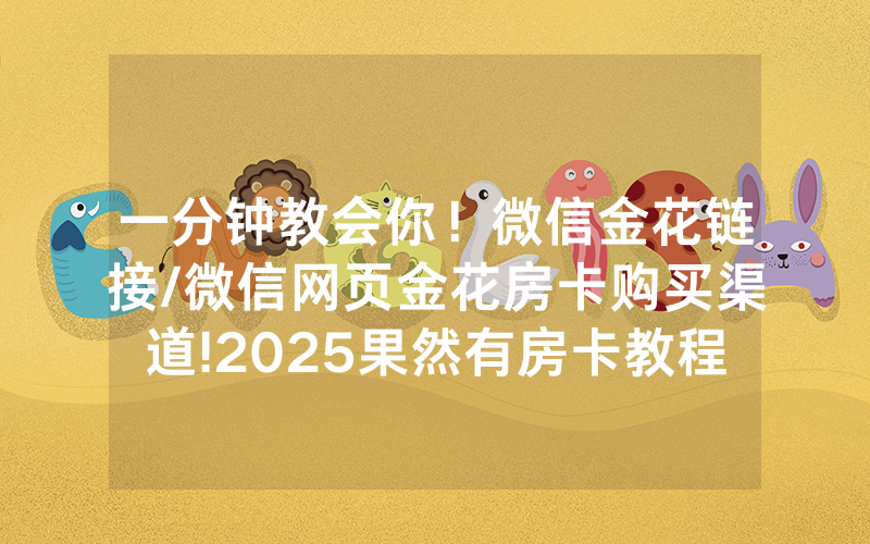 一分钟教会你！微信金花链接/微信网页金花房卡购买渠道!2025果然有房卡教程