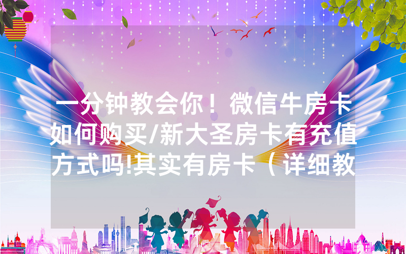 一分钟教会你！微信牛房卡如何购买/新大圣房卡有充值方式吗!其实有房卡（详细教程）