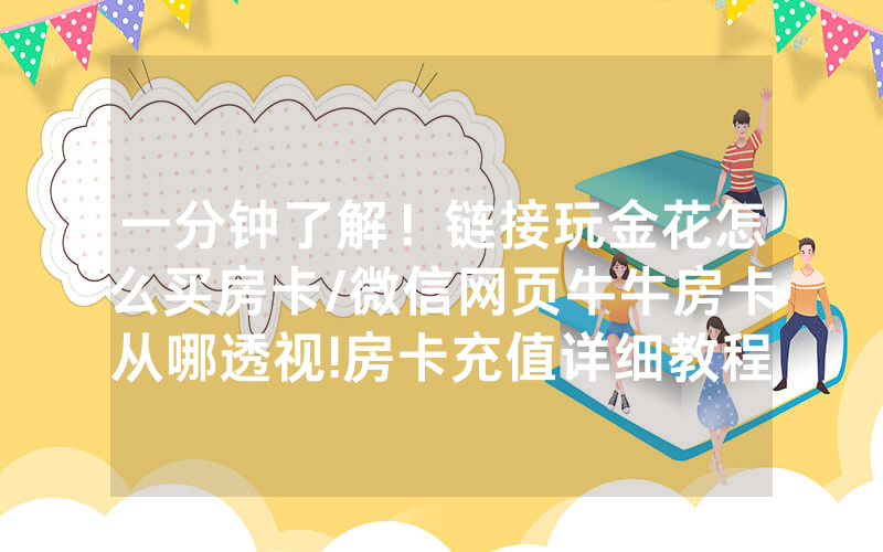 一分钟了解！链接玩金花怎么买房卡/微信网页牛牛房卡从哪透视!房卡充值详细教程
