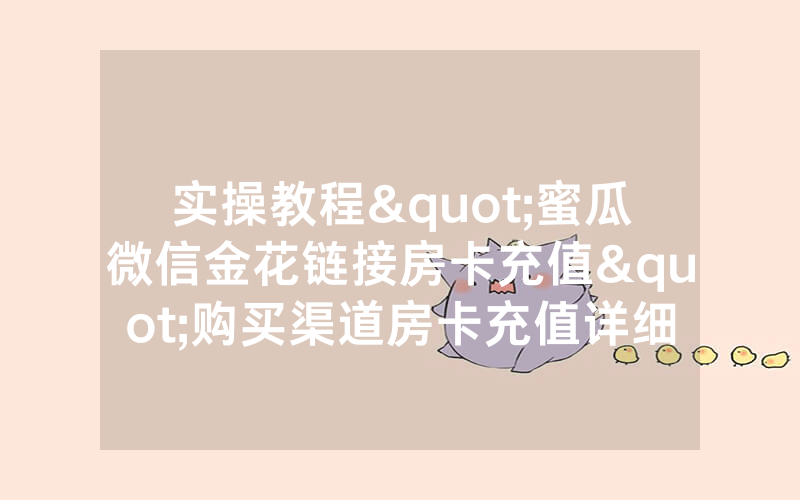 实操教程"蜜瓜微信金花链接房卡充值"购买渠道房卡充值详细教程