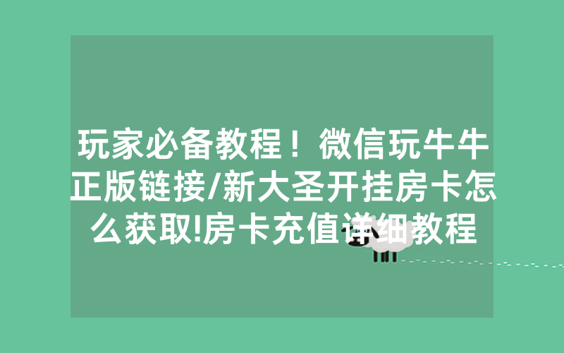 玩家必备教程！微信玩牛牛正版链接/新大圣开挂房卡怎么获取!房卡充值详细教程