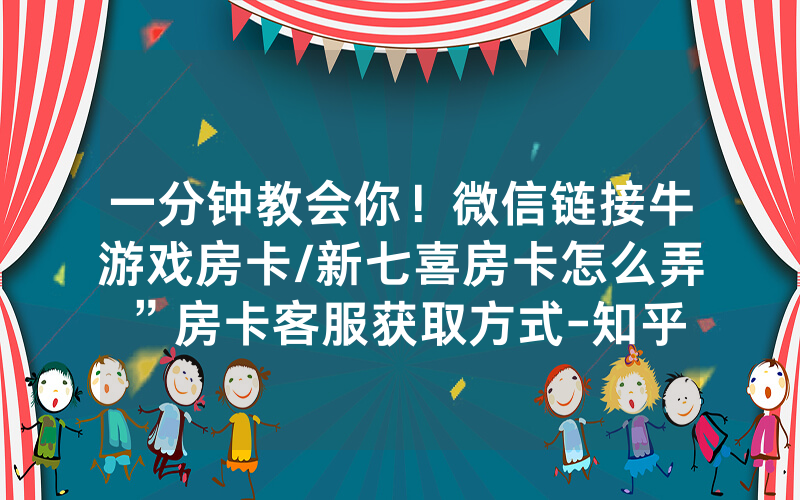 一分钟教会你！微信链接牛游戏房卡/新七喜房卡怎么弄”房卡客服获取方式-知乎