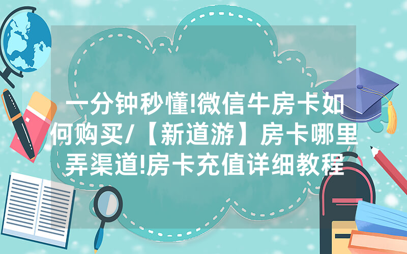 一分钟秒懂!微信牛房卡如何购买/【新道游】房卡哪里弄渠道!房卡充值详细教程