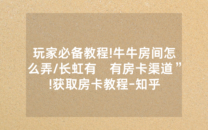 玩家必备教程!牛牛房间怎么弄/长虹有沒有房卡渠道”!获取房卡教程-知乎