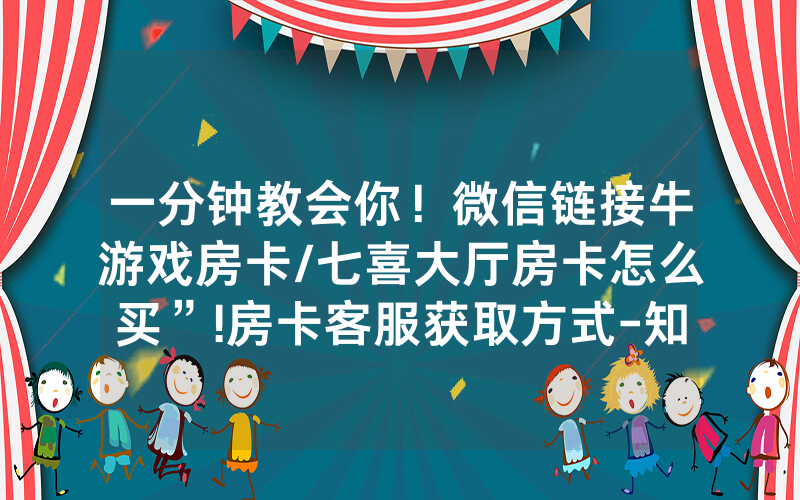 一分钟教会你！微信链接牛游戏房卡/七喜大厅房卡怎么买”!房卡客服获取方式-知乎