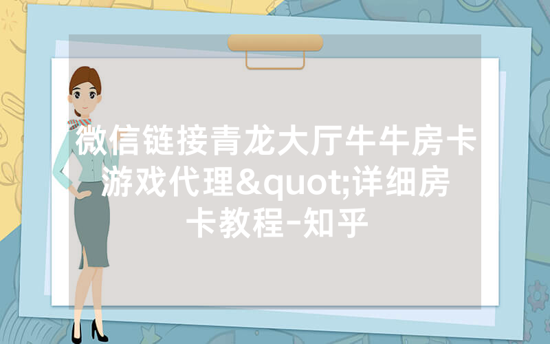 微信链接青龙大厅牛牛房卡游戏代理"详细房卡教程-知乎