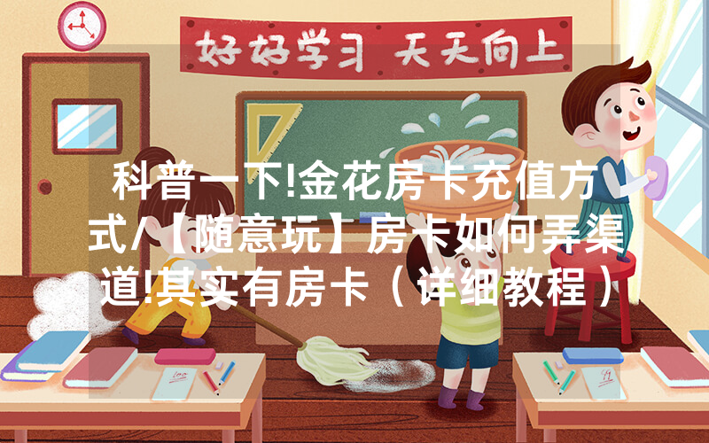 科普一下!金花房卡充值方式/【随意玩】房卡如何弄渠道!其实有房卡（详细教程）