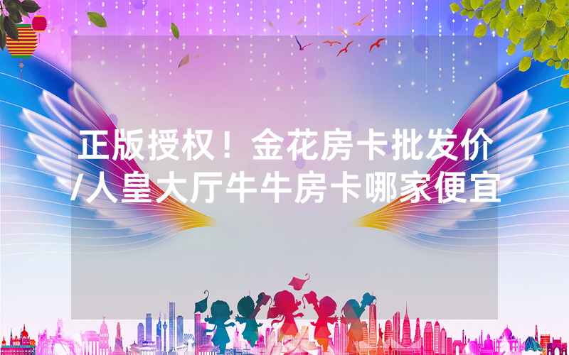 正版授权！金花房卡批发价/人皇大厅牛牛房卡哪家便宜
