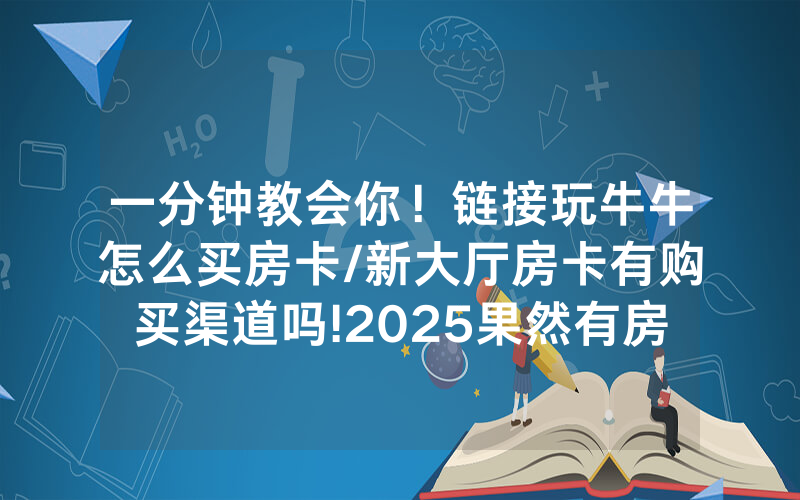 一分钟教会你！链接玩牛牛怎么买房卡/新大厅房卡有购买渠道吗!2025果然有房卡教程